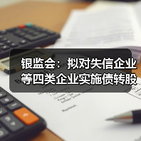 银监会:拟对失信企业等四类企业实施债转股说不(图1) 银监会:拟对失信企业等四类企业实施债转股说不(图1)