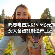 鸣志电器拟以5.5亿元投资太仓智能制造产业基地项目(图2) 鸣志电器拟以5.5亿元投资太仓智能制造产业基地项目(图2)