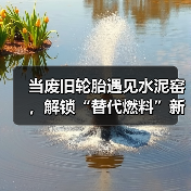 当废旧轮胎遇见水泥窑,解锁“替代燃料”新角色(图2) 当废旧轮胎遇见水泥窑,解锁“替代燃料”新角色(图2)