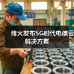 烽火发布5G时代电信云解决方案(图3) 烽火发布5G时代电信云解决方案(图3)