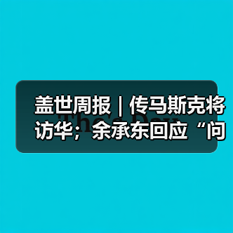 盖世周报 | 传马斯克将访华;余承东回应“问界”模式(图4) 盖世周报 | 传马斯克将访华;余承东回应“问界”模式(图4)
