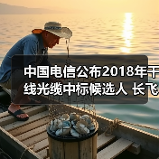 中国电信公布2018年干线光缆中标候选人 长飞亨通中标（图2）