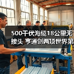 500千伏海缆18公里无接头 亨通创两项世界第一(图3) 500千伏海缆18公里无接头 亨通创两项世界第一(图3)