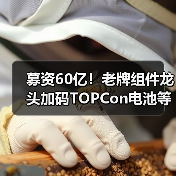 募资60亿!老牌组件龙头加码TOPCon电池等项目(图4) 募资60亿!老牌组件龙头加码TOPCon电池等项目(图4)