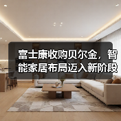 富士康收购贝尔金，智能家居布局迈入新阶段（图4）