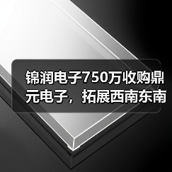 锦润电子750万收购鼎元电子，拓展西南东南亚市场（图4）