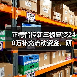正德智控新三板募资240万补充流动资金，研发总监全认购引发关注（图1）