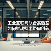 工业互联网联合实验室如何推动技术协同创新？（图3）