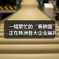 一幅繁忙的“春耕图”正在株洲各大企业展开！（图2）