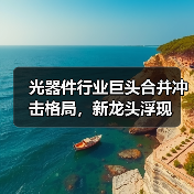 光器件行业巨头合并冲击格局，新龙头浮现（图1）