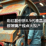 彩虹股份新8.5代液晶基板玻璃产线点火投产（图4）