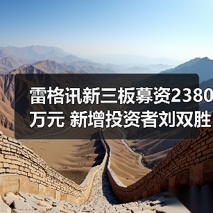 雷格讯新三板募资2380万元 新增投资者刘双胜参与认购（图2）