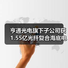 亨通光电旗下子公司获1.55亿光纤复合海底电缆项目（图3）