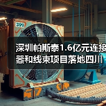深圳帕斯泰1.6亿元连接器和线束项目落地四川遂宁（图1）