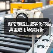 湖南制造业数字化转型典型应用场景解析(图1) 湖南制造业数字化转型典型应用场景解析(图1)