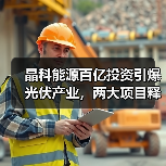晶科能源百亿投资引爆光伏产业，两大项目释放产能扩张信号（图3）