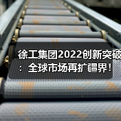 徐工集团2022创新突破:全球市场再扩疆界!(图1) 徐工集团2022创新突破:全球市场再扩疆界!(图1)