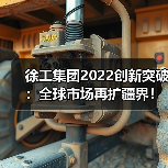 徐工集团2022创新突破:全球市场再扩疆界!(图3) 徐工集团2022创新突破:全球市场再扩疆界!(图3)