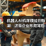 机器人AI机床领域并购潮:这些企业布局背后的逻辑(图4) 机器人AI机床领域并购潮:这些企业布局背后的逻辑(图4)