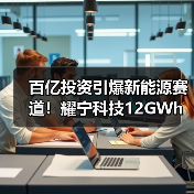 百亿投资引爆新能源赛道！耀宁科技12GWh项目启动（图1）
