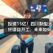 投资15亿！四川新型光纤项目开工，未来如何？（图4）