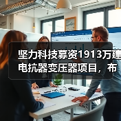 坚力科技募资1913万建电抗器变压器项目，布局电能质量领域（图3）