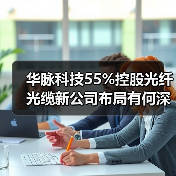 华脉科技55%控股光纤光缆新公司布局有何深意？（图4）