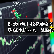 卧龙电气1.42亿美金收购GE电机业务，战略布局再升级（图4）