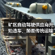 矿区自动驾驶供应商开始造车，颠覆传统运输模式（图1）