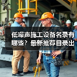 低噪声施工设备名录有哪些？最新推荐目录出炉（图2）