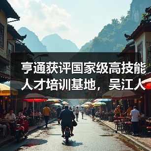 亨通获评国家级高技能人才培训基地，吴江人才高地建设再升级（图2）