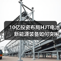 10亿投资布局HJT电池，新能源装备如何突围？（图1）
