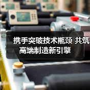 携手突破技术瓶颈 共筑高端制造新引擎（图4）