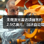 无锡激光雷达项目签约2.5亿美元，加速自动驾驶产业链布局（图1）