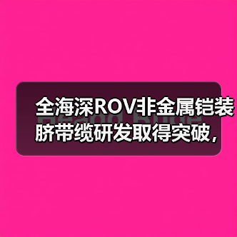 全海深ROV非金属铠装脐带缆研发取得突破，中天海缆项目顺利通过评审（图4）