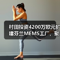 村田投资4200万欧元扩建芬兰MEMS工厂，聚焦汽车与医疗应用（图1）