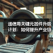 通信用关键元器件升级计划：如何提升产业链配套能力？（图1）