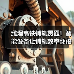 潍烟高铁铺轨贯通！智能设备让铺轨效率翻倍（图3）