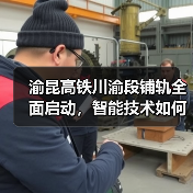 渝昆高铁川渝段铺轨全面启动,智能技术如何提速?(图3) 渝昆高铁川渝段铺轨全面启动,智能技术如何提速?(图3)