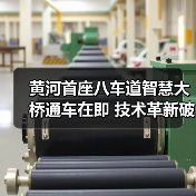 黄河首座八车道智慧大桥通车在即 技术革新破解天险难题(图4) 黄河首座八车道智慧大桥通车在即 技术革新破解天险难题(图4)