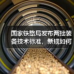 国家铁路局发布两批装备技术标准，新规如何影响行业？（图4）