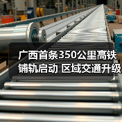 广西首条350公里高铁铺轨启动 区域交通升级迎来新机遇？（图4）