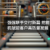 强强联手交付新篇 挖掘机赋能客户高质量发展（图3）