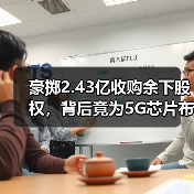 豪掷2.43亿收购余下股权,背后竟为5G芯片布局?(图1) 豪掷2.43亿收购余下股权,背后竟为5G芯片布局?(图1)