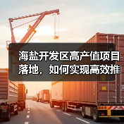 海盐开发区高产值项目落地,如何实现高效推进?(图3) 海盐开发区高产值项目落地,如何实现高效推进?(图3)