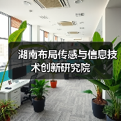 湖南布局传感与信息技术创新研究院(图2) 湖南布局传感与信息技术创新研究院(图2)