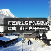 布基纳法索新光缆系统建成,非洲光纤骨干网络升级(图3) 布基纳法索新光缆系统建成,非洲光纤骨干网络升级(图3)