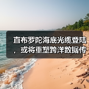 直布罗陀海底光缆登陆，或将重塑跨洋数据传输格局（图3）