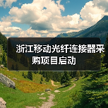 浙江移动光纤连接器采购项目启动(图3) 浙江移动光纤连接器采购项目启动(图3)
