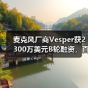 麦克风厂商Vesper获2300万美元B轮融资，百度Alexa加持（图1）